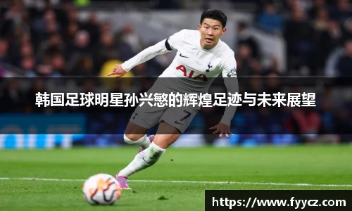 韩国足球明星孙兴慜的辉煌足迹与未来展望