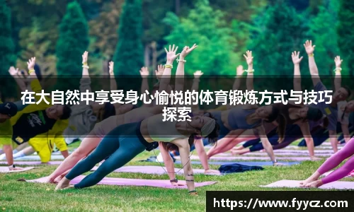 在大自然中享受身心愉悦的体育锻炼方式与技巧探索
