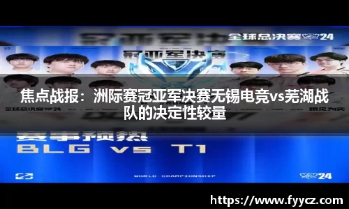 焦点战报：洲际赛冠亚军决赛无锡电竞vs芜湖战队的决定性较量
