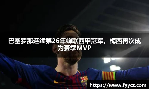 巴塞罗那连续第26年蝉联西甲冠军，梅西再次成为赛季MVP