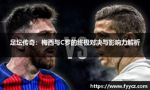 足坛传奇：梅西与C罗的终极对决与影响力解析