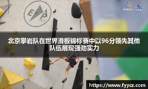 北京攀岩队在世界滑板锦标赛中以96分领先其他队伍展现强劲实力