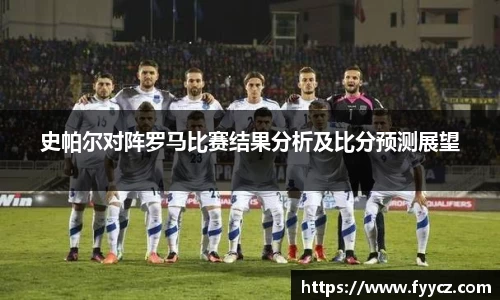 史帕尔对阵罗马比赛结果分析及比分预测展望