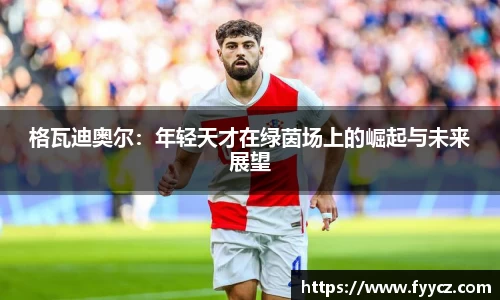 格瓦迪奥尔：年轻天才在绿茵场上的崛起与未来展望